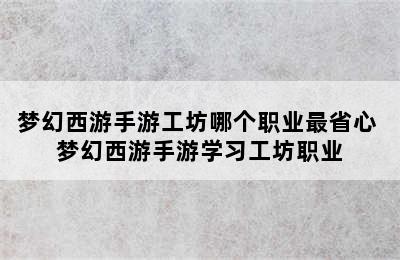 梦幻西游手游工坊哪个职业最省心 梦幻西游手游学习工坊职业